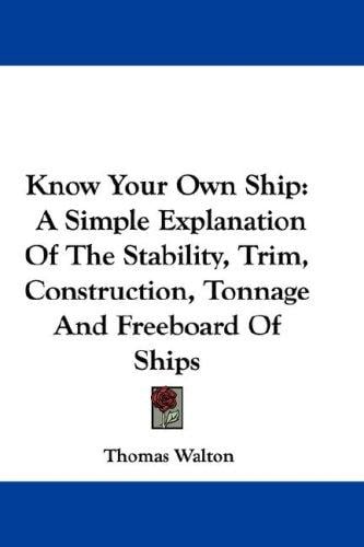 Know Your Own Ship: A Simple Explanation Of The Stability, Trim, Construction, Tonnage And Freeboard Of Ships