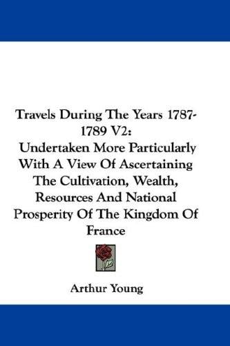 Travels During The Years 1787-1789 V2: Undertaken More Particularly With A View Of Ascertaining The Cultivation, Wealth, Resources And National Prosperity Of The Kingdom Of France