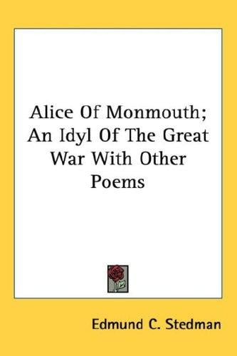 Alice Of Monmouth; An Idyl Of The Great War With Other Poems