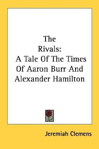 The Rivals: A Tale Of The Times Of Aaron Burr And Alexander Hamilton