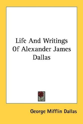 Life And Writings Of Alexander James Dallas