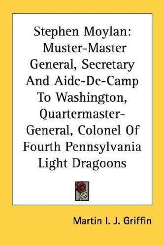 Stephen Moylan: Muster-Master General, Secretary And Aide-De-Camp To Washington, Quartermaster-General, Colonel Of Fourth Pennsylvania Light Dragoons