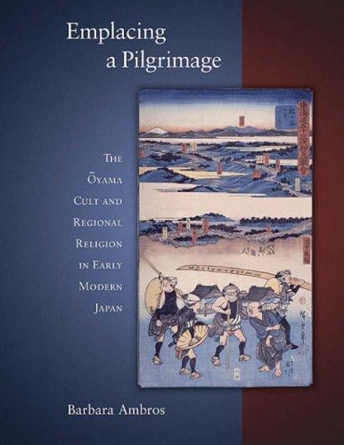 Emplacing a Pilgrimage: The Oyama Cult and Regional Religion in Early Modern Japan (Harvard East Asian Monographs)