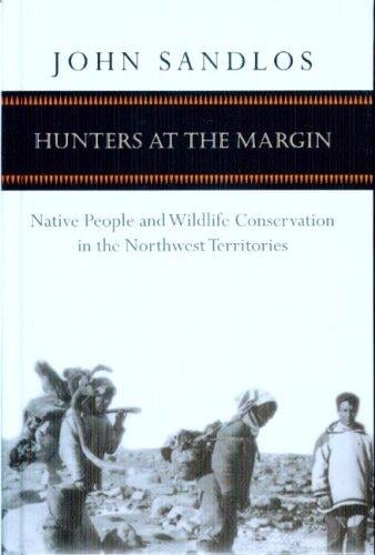 Hunters at the Margin: Native People and Wildlife Conservation in the Northwest Territories (Nature/History/Society)