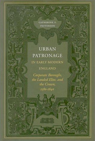 Urban Patronage in Early Modern England: Corporate Boroughs, the Landed Elite, and the Crown, 1580-1640