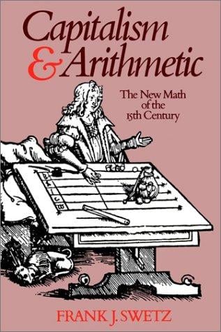 Capitalism and Arithmetic: The New Math of the 15th Century, Including the Full Text of the Treviso Arithmetic of 1478, Translated by David Eugene S
