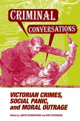 CRIMINAL CONVERSATIONS: VICTORIAN CRIMES, SOCIAL PANIC, & MORAL