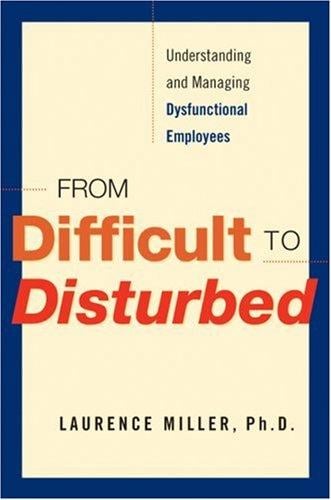 From Difficult to Disturbed: Understanding and Managing Dysfunctional Employees