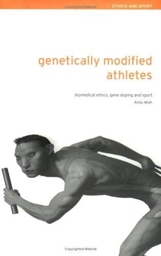 Genetically Modified Athletes: Biomedical Ethics, Gene Doping and Sport (Ethics & Sport)