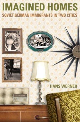 Imagined Homes: Soviet German Immigrants in Two Cities (Studies in Immigration and Culture)