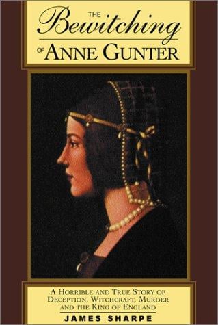 The Bewitching of Anne Gunter: A Horrible and True Story of Deception, Witchcraft, Murder, and the King of England