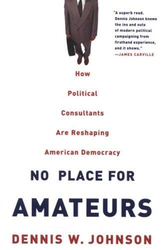 No Place for Amateurs: How Political Consultants are Reshaping American Democracy