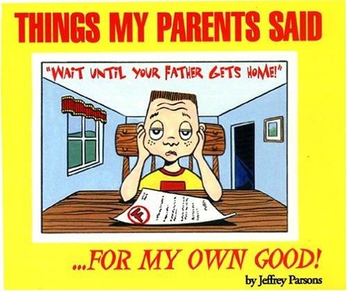 Things My Parents Said... For My Own Good! (Volume 1)