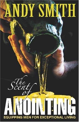 The Scent of Anointing: Equipping Men For Exceptional Living