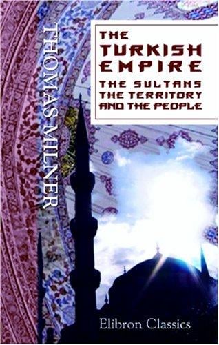 The Turkish Empire: the Sultans, the Territory, and the People