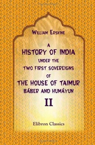 A History of India under the Two First Sovereigns of the House of Taimur, Báber and Humáyun: Volume 2