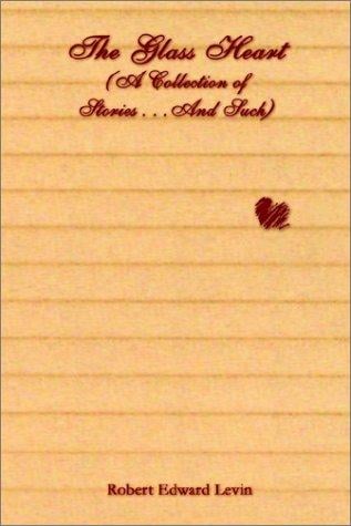 The Glass Heart: A Collection of Stories . . .and Such