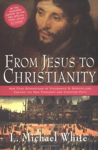 From Jesus to Christianity: How Four Generations of Visionaries & Storytellers Created the New Testament and Christian Faith