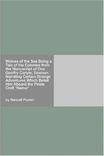 Wolves of the Sea Being a Tale of the Colonies from the Manuscript of One Geoffry Carlyle, Seaman, Narrating Certain Strange Adventures Which Befell Him Aboard the Pirate Craft "Namur"