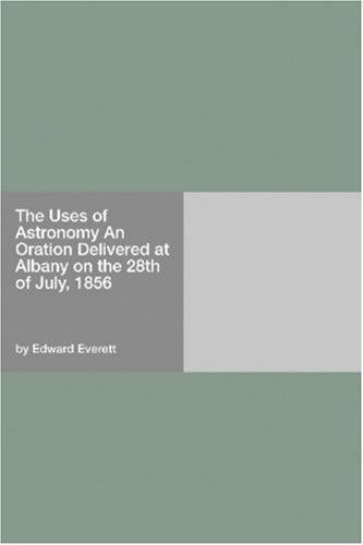 The Uses of Astronomy An Oration Delivered at Albany on the 28th of July, 1856