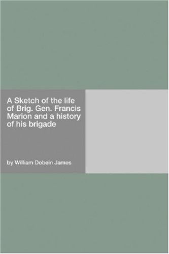 A Sketch of the life of Brig. Gen. Francis Marion and a history of his brigade