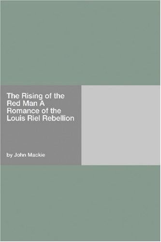 The Rising of the Red Man A Romance of the Louis Riel Rebellion