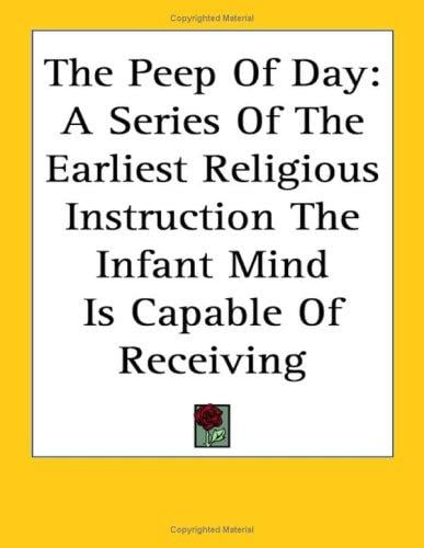 The Peep of Day: A Series of the Earliest Religious Instruction the Infant Mind Is Capable of Receiving
