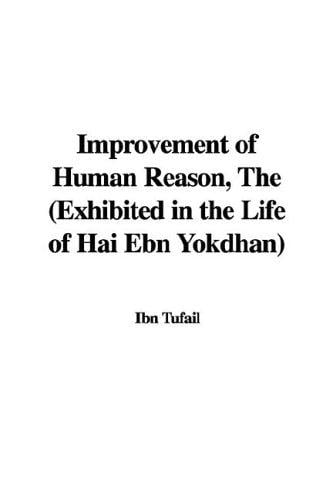 The Improvement of Human Reason: Exhibited in the Life of Hai Ebn Yokdhan