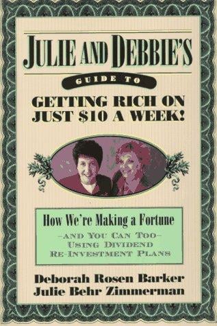 Julie and Debbie's Guide to Getting Rich on Just $10 a Week: We're Making a Fortune, And You Can Too, Using Dividend Re-Investment Plans
