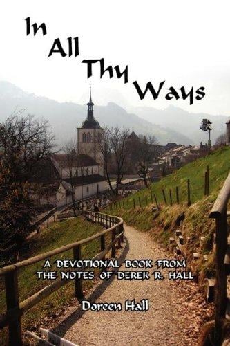 In All Thy Ways: A Devotional Book From The Notes Of Derek R. Hall