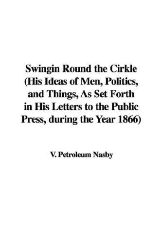 Swingin Round the Cirkle (His Ideas of Men, Politics, and Things, As Set Forth in His Letters to the Public Press, during the Year 1866)
