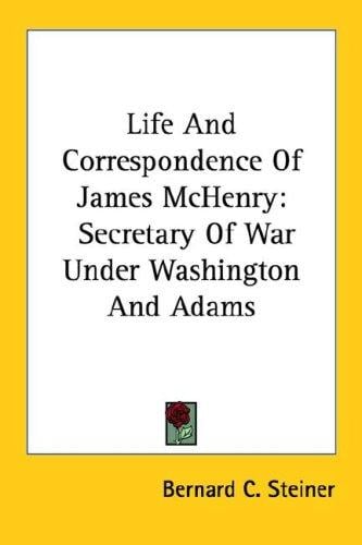 Life And Correspondence Of James McHenry: Secretary Of War Under Washington And Adams