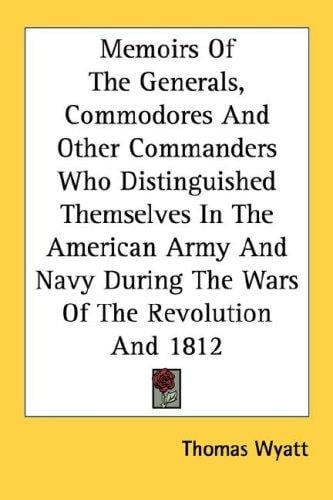 Memoirs Of The Generals, Commodores And Other Commanders Who Distinguished Themselves In The American Army And Navy During The Wars Of The Revolution And 1812