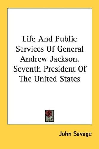 Life And Public Services Of General Andrew Jackson, Seventh President Of The United States