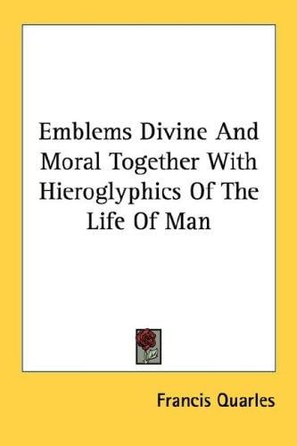 Emblems Divine And Moral Together With Hieroglyphics Of The Life Of Man