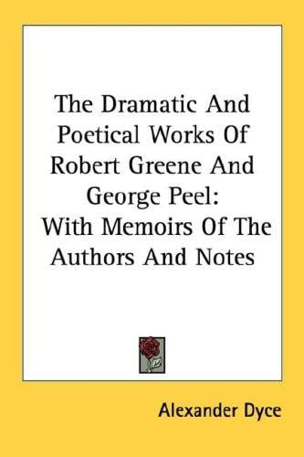 The Dramatic And Poetical Works Of Robert Greene And George Peel: With Memoirs Of The Authors And Notes