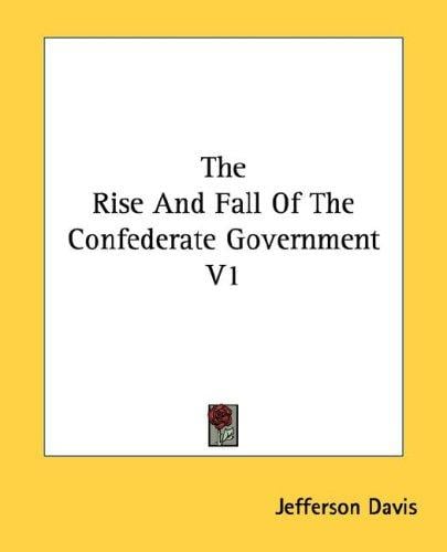 The Rise And Fall Of The Confederate Government V1