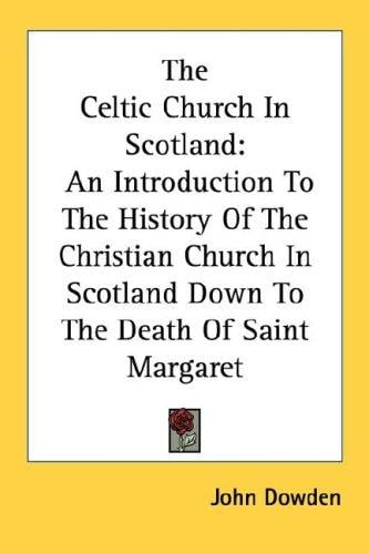 The Celtic Church In Scotland: An Introduction To The History Of The Christian Church In Scotland Down To The Death Of Saint Margaret