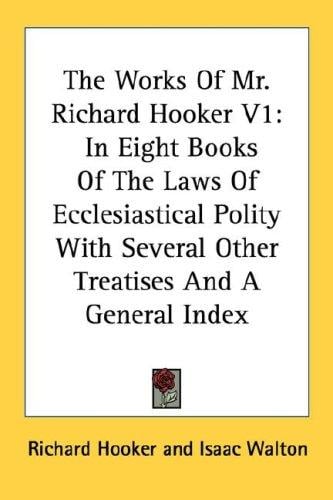 The Works Of Mr. Richard Hooker V1: In Eight Books Of The Laws Of Ecclesiastical Polity With Several Other Treatises And A General Index