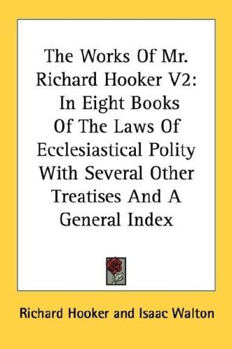 The Works Of Mr. Richard Hooker V2: In Eight Books Of The Laws Of Ecclesiastical Polity With Several Other Treatises And A General Index