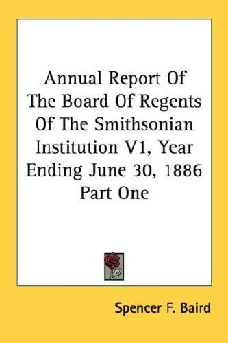 Annual Report Of The Board Of Regents Of The Smithsonian Institution V1, Year Ending June 30, 1886 Part One