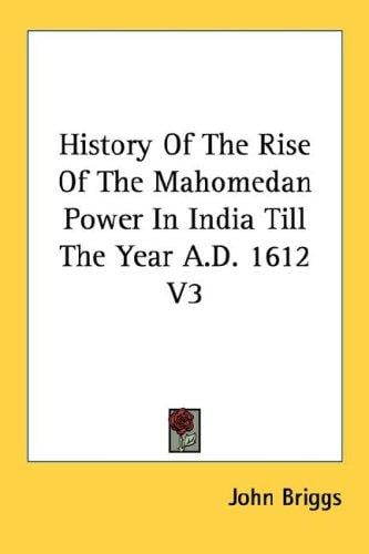 History Of The Rise Of The Mahomedan Power In India Till The Year A.D. 1612 V3
