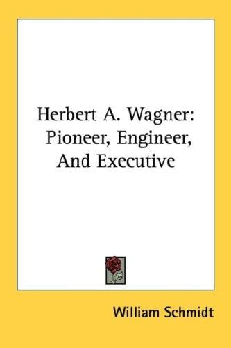 Herbert A. Wagner: Pioneer, Engineer, And Executive