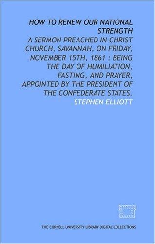 How to renew our national strength: a sermon preached in Christ Church, Savannah, on Friday, November 15th, 1861: being the day of humiliation, fasting, ... by the President of the Confederate States.