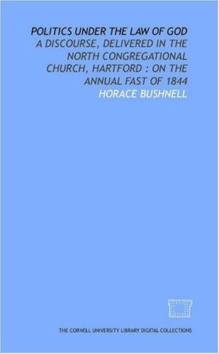 Politics under the law of God: a discourse, delivered in the North Congregational Church, Hartford: on the annual fast of 1844
