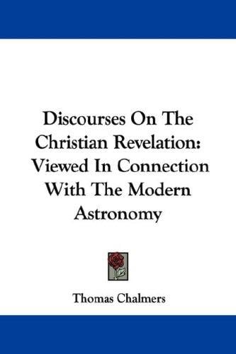 Discourses On The Christian Revelation: Viewed In Connection With The Modern Astronomy