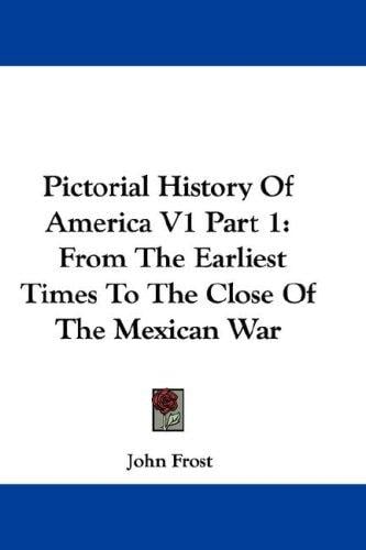 Pictorial History Of America V1 Part 1: From The Earliest Times To The Close Of The Mexican War