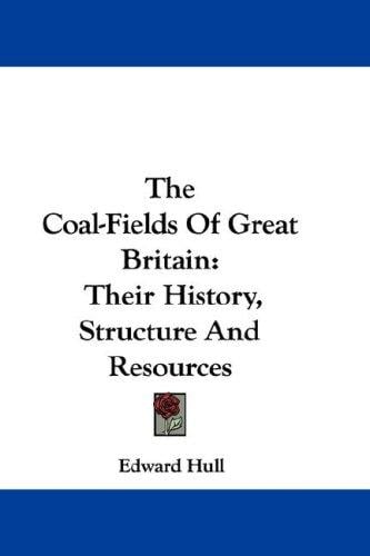 The Coal-Fields Of Great Britain: Their History, Structure And Resources