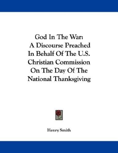 God In The War: A Discourse Preached In Behalf Of The U.S. Christian Commission On The Day Of The National Thanksgiving