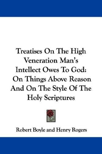 Treatises On The High Veneration Man's Intellect Owes To God: On Things Above Reason And On The Style Of The Holy Scriptures